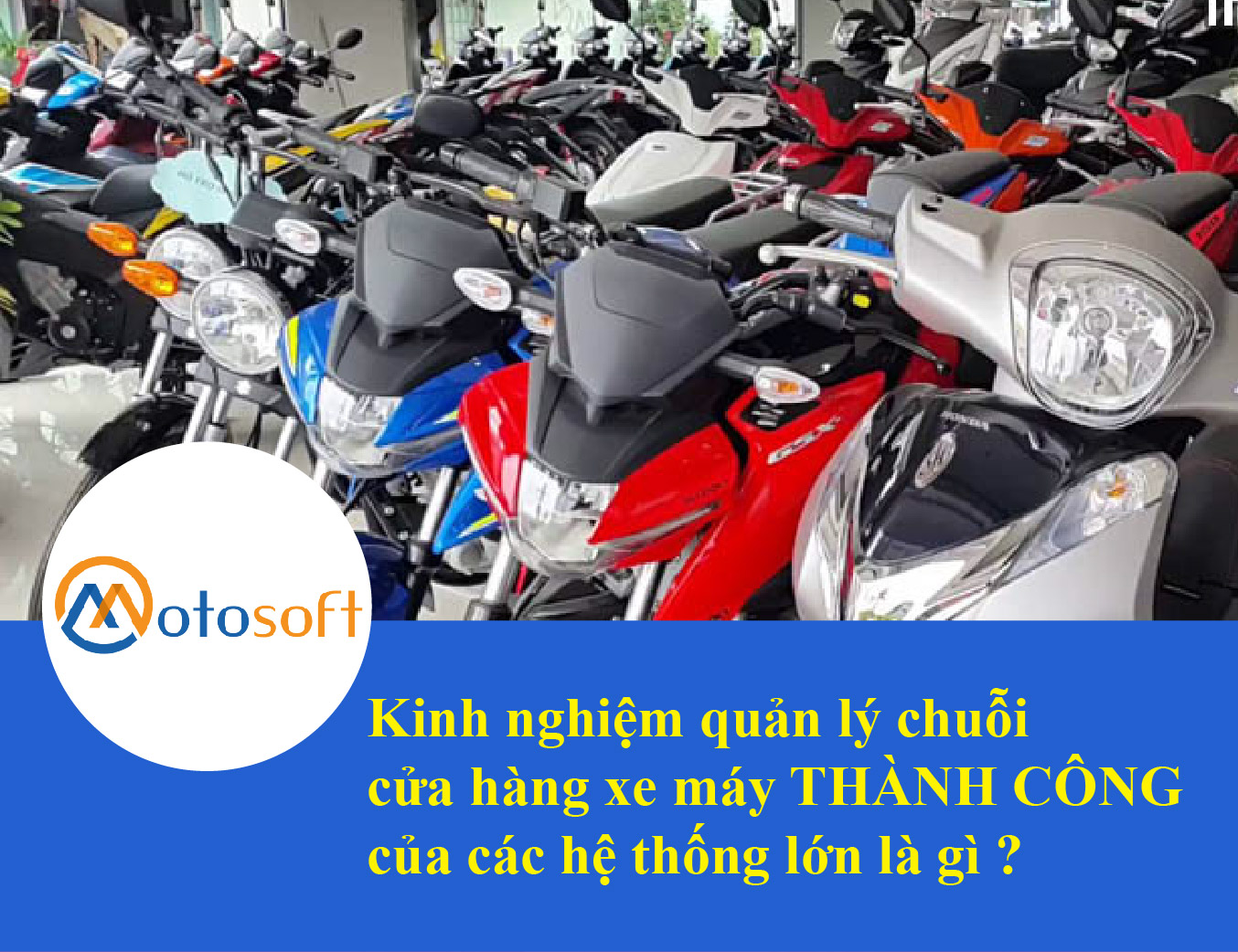 Ứng dụng phần mềm Motosofot để quản lý chuỗi cửa hàng xe máy – Giải pháp tối ưu và tiết kiệm trong năm 2019